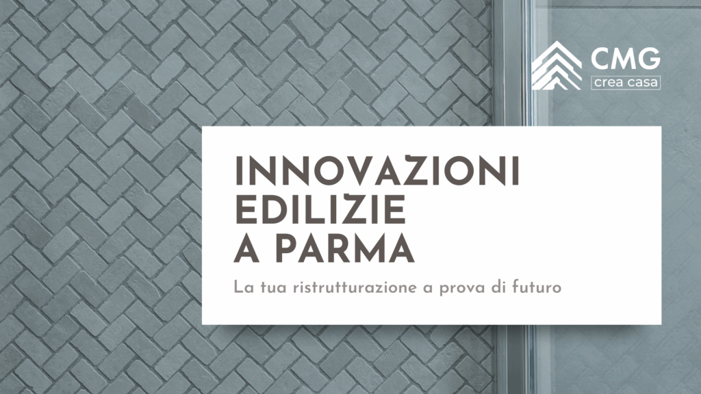 Guida alle innovazioni edilizie a Parma: come rendere la tua casa più efficiente, sicura e di valore con il Metodo CMG.