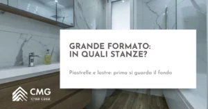 Piastrelle grande formato in casa: dove sceglierle e come prepararsi alla posa - CMG Crea Casa